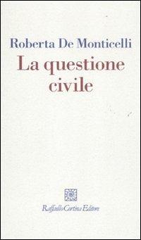 La questione civile - Roberta De Monticelli - Libro Raffaello Cortina Editore 2011, I fili | Libraccio.it