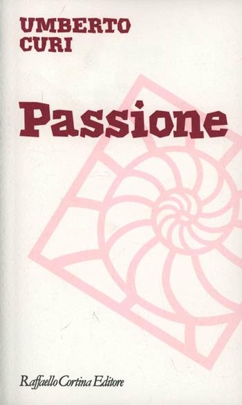 Passione - Umberto Curi - Libro Raffaello Cortina Editore 2013, Moralia | Libraccio.it