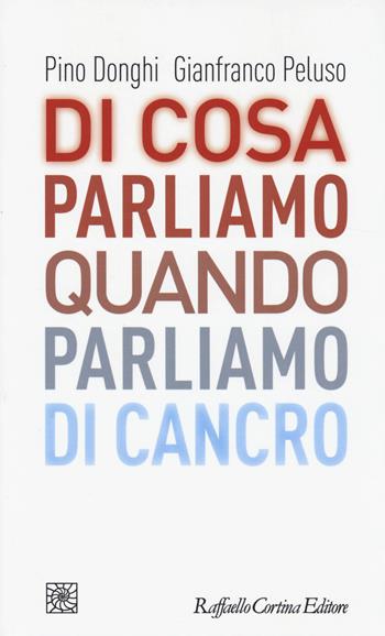 Di cosa parliamo quando parliamo di cancro - Pino Donghi, Gianfranco Peluso - Libro Raffaello Cortina Editore 2014, Temi | Libraccio.it