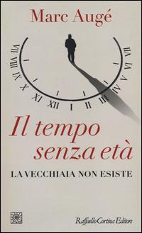 Il tempo senza età. La vecchiaia non esiste - Marc Augé - Libro Raffaello Cortina Editore 2014, Temi | Libraccio.it