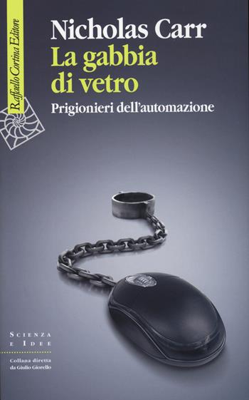 La gabbia di vetro. Prigionieri dell'automazione - Nicholas Carr - Libro Raffaello Cortina Editore 2015, Scienza e idee | Libraccio.it
