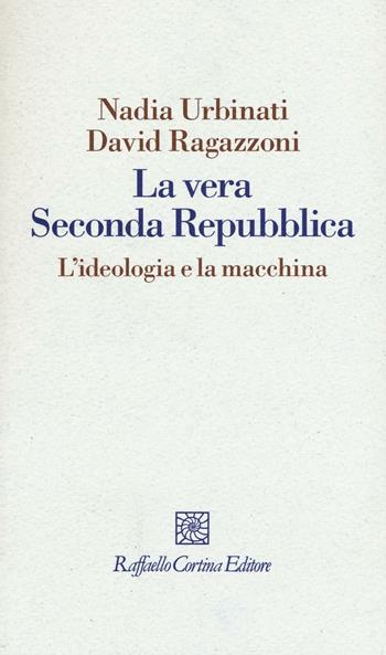 La vera seconda Repubblica. L'ideologia e la macchina - Nadia Urbinati, David Ragazzoni - Libro Raffaello Cortina Editore 2016, I fili | Libraccio.it