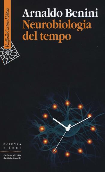 Neurobiologia del tempo - Arnaldo Benini - Libro Raffaello Cortina Editore 2017, Scienza e idee | Libraccio.it
