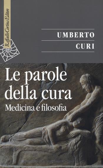 Le parole della cura. Medicina e filosofia - Umberto Curi - Libro Raffaello Cortina Editore 2017, Saggi | Libraccio.it