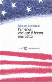 L' America che non ti hanno mai detto - Marco Bardazzi - Libro Società Editrice Fiorentina 2005 | Libraccio.it