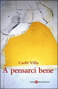 A pensarci bene - Carlo Villa - Libro Società Editrice Fiorentina 2014 | Libraccio.it