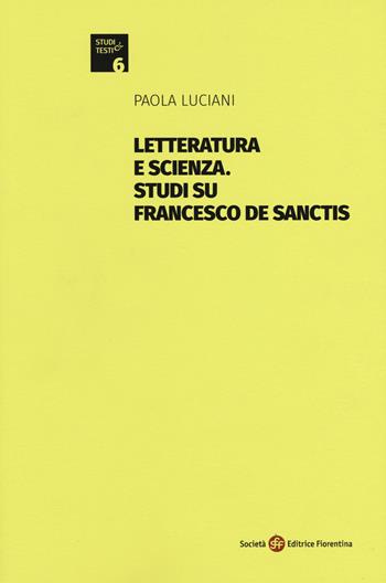 Letteratura e scienza. Studi su Francesco De Sanctis - Paola Luciani - Libro Società Editrice Fiorentina 2019, Studi e testi | Libraccio.it