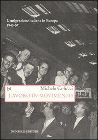 Lavoro in movimento. L'emigrazione italiana in Europa 1945-57 - Michele Colucci - Libro Donzelli 2008, Saggi. Storia e scienze sociali | Libraccio.it