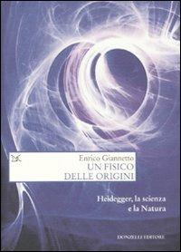 Un fisico delle origini. Heidegger, la scienza e il rapporto con la natura - Enrico Giannetto - Libro Donzelli 2010, Saggi. Scienza e filosofia | Libraccio.it