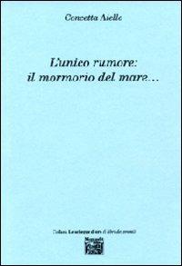 L' unico rumore. Il mormorio del mare... - Concetta Aiello - Libro Montedit 2009, Le schegge d'oro (i libri dei premi) | Libraccio.it