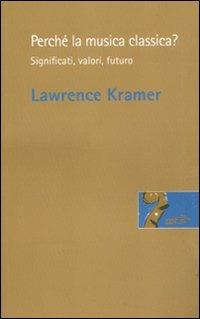 Perché la musica classica? Significati, valori, futuro - Lawrence Kramer - Libro EDT 2011, Risonanze | Libraccio.it