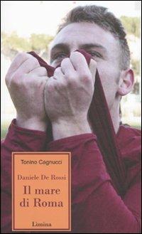 Daniele de Rossi. Il mare di Roma - Tonino Cagnucci - Libro Lìmina 2009, Storie e miti | Libraccio.it