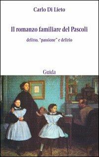 Il romanzo familiare del Pascoli. Delitto, «passsione» e delirio - Carlo Di Lieto - Libro Guida 2008, Strumenti e ricerche | Libraccio.it