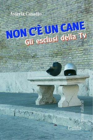 Non c'è un cane. Gli esclusi della tv - Asteria Casadio - Libro Guida 2011, Lettere italiane | Libraccio.it