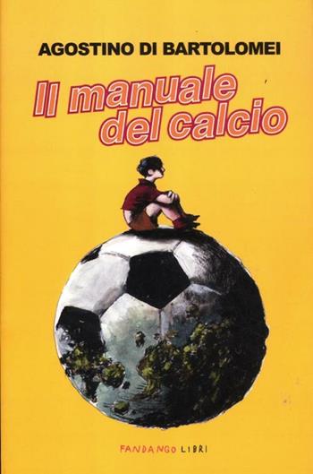 Il manuale del calcio - Agostino Di Bartolomei - Libro Fandango Libri 2012 | Libraccio.it