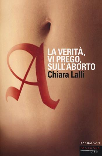 A. La verità, vi prego, sull'aborto - Chiara Lalli - Libro Fandango Libri 2013, Documenti | Libraccio.it