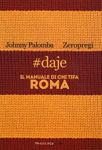 #daje. Il manuale di chi tifa Roma - Johnny Palomba, Zeropregi - Libro Fandango Libri 2013 | Libraccio.it