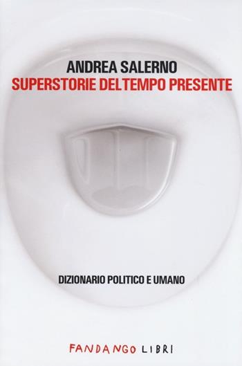 Superstorie del tempo presente. Dizionario politico e umano - Andrea Salerno - Libro Fandango Libri 2013 | Libraccio.it