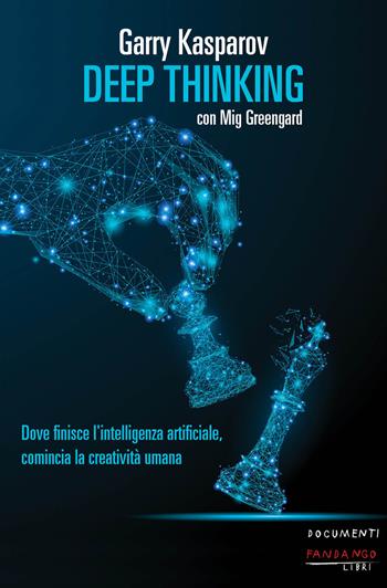 Deep thinking. Dove finisce l’intelligenza artificiale, comincia la creatività umana - Garry Kasparov, Mig Greengard - Libro Fandango Libri 2019, Documenti | Libraccio.it