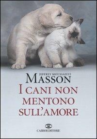 I cani non mentono sull'amore. Riflessioni sui cani e sulle loro emozioni - Jeffrey Moussaieff Masson - Libro Cairo Publishing 2009, Saggi | Libraccio.it