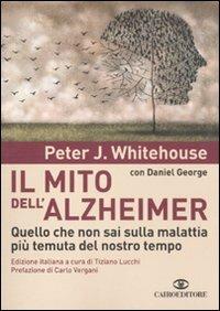 Il mito dell'Alzheimer. Quello che non sai sulla malattia più temuta del nostro tempo - Peter J. Whitehouse, Daniel George - Libro Cairo Publishing 2010, Saggi | Libraccio.it