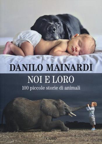 Noi e loro. 100 piccole storie di animali - Danilo Mainardi - Libro Cairo 2012, Saggi | Libraccio.it