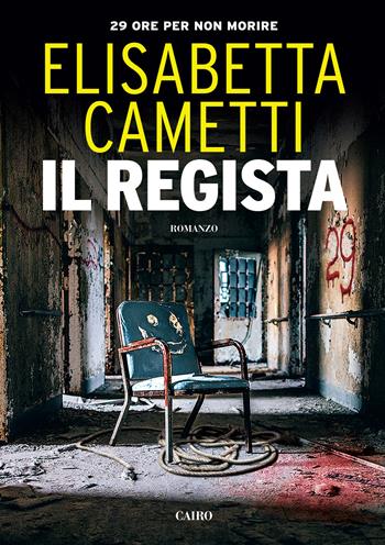 Il regista. 29 ore per non morire - Elisabetta Cametti - Libro Cairo 2015, Scrittori italiani | Libraccio.it