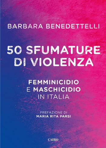 50 sfumature di violenza. Femminicidio e maschicidio in Italia - Barbara Benedettelli - Libro Cairo 2017, Extra | Libraccio.it