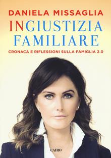 Ingiustizia familiare. Cronaca e riflessioni sulla famiglia 2.0 - Daniela Missaglia - Libro Cairo 2018, Extra | Libraccio.it