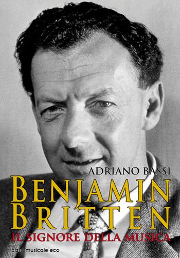 Benjamin Britten. Il signore della musica - Adriano Bassi - Libro Casa Musicale Eco 2014 | Libraccio.it