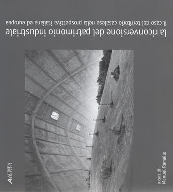 La riconversione del patrimonio industriale. Il caso del territorio casalese nella prospettiva italiana ed europea. Ediz. illustrata  - Libro Alinea 2013 | Libraccio.it