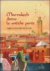 Marrakech dietro le antiche porte. Viaggio curioso nella città dei riad - Barbara Bertuzzi - Libro Polaris 2011, Fuori collana | Libraccio.it