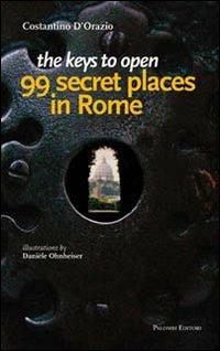 The keys to open 99 secret places in Rome - Costantino D'Orazio - Libro Palombi Editori 2011 | Libraccio.it