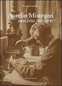 Aurelio Mistruzzi. Una vita per l'arte - Alessandra Imbellone - Libro Palombi Editori 2011 | Libraccio.it