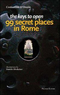 The keys to open 99 secret places in Rome - Costantino D'Orazio - Libro Palombi Editori 2014 | Libraccio.it