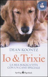 Io & Trixie. La mia magica vita con un cane speciale - Dean R. Koontz - Libro Sperling & Kupfer 2012, Super bestseller | Libraccio.it