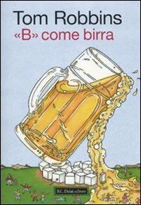 «B» come birra - Tom Robbins - Libro Dalai Editore 2010, Icone | Libraccio.it