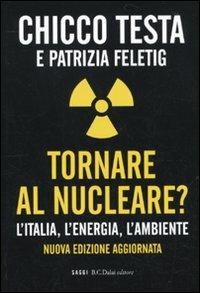 Tornare al nucleare? L'Italia, l'energia, l'ambiente - Chicco Testa, Patrizia Feletig - Libro Dalai Editore 2010, I saggi | Libraccio.it