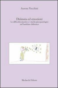 Dislessia ed emozioni. Le difficoltà emotive e i rischi psicopatologici nel bambino dislessico - Aurora Vecchini - Libro Morlacchi 2010 | Libraccio.it