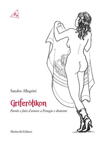 Griferotikòn. Parole e fatti d'amore a Perugia e dintorni - Sandro Allegrini - Libro Morlacchi 2017 | Libraccio.it