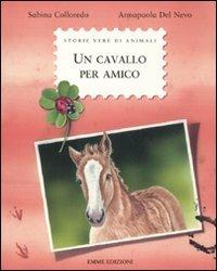 Un cavallo per amico - Sabina Colloredo - Libro Emme Edizioni 2011, Storie vere di animali | Libraccio.it