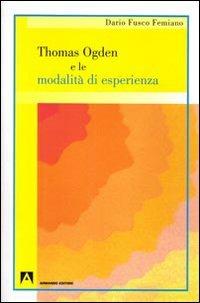 Thomas Ogden e le modalità d'esperienza - Dario Fusco Femiano - Libro Armando Editore 2008, Psicoanalisi e psichiatria | Libraccio.it