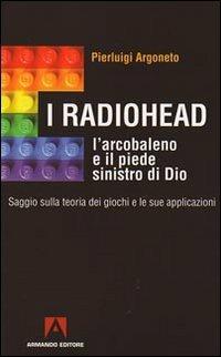 I Radiohead, l'arcobaleno e il piede sinistro di Dio. Saggio sulla teoria dei giochi e le sue applicazioni - Pierluigi Argoneto - Libro Armando Editore 2009, Scaffale aperto | Libraccio.it