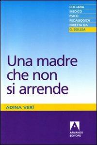Una madre che non si arrende - Adina Verì - Libro Armando Editore 2010, Medico-psico-pedagogica | Libraccio.it