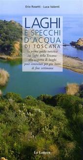 Laghi e specchi d'acqua di Toscana. La prima guida turistica sui laghi di Toscana: alla scoperta di luoghi poco conosciuti per gite brevi di fine settimana