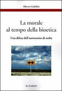 La morale al tempo della bioetica. Una difesa dell'autonomia di scelta - Alberto Giubilini - Libro Le Lettere 2011, Etica, pratica e bioetica | Libraccio.it