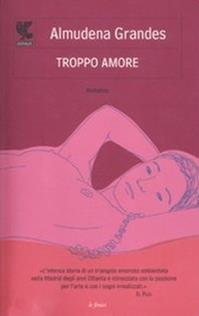 Troppo amore - Almudena Grandes - Libro Guanda 2011, Le Fenici | Libraccio.it