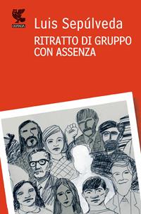 Ritratto di gruppo con assenza - Luis Sepúlveda - Libro Guanda 2010, Narratori della Fenice | Libraccio.it