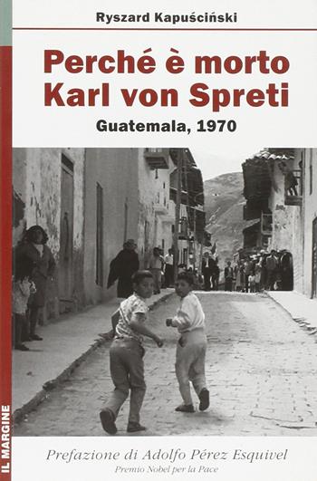 Perché è morto Karl von Spreti. Guatemala, 1970 - Ryszard Kapuscinski - Libro Il Margine 2010, Orizzonti | Libraccio.it