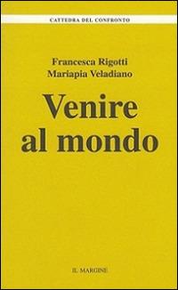 Venire al mondo - Francesca Rigotti, Mariapia Veladiano - Libro Il Margine 2015, La cattedra del confronto | Libraccio.it